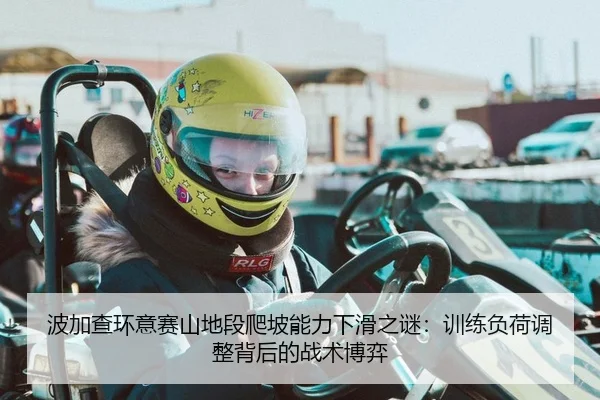 波加查环意赛山地段爬坡能力下滑之谜：训练负荷调整背后的战术博弈